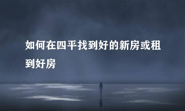 如何在四平找到好的新房或租到好房