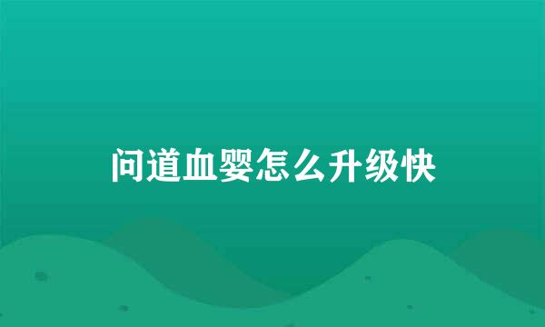 问道血婴怎么升级快