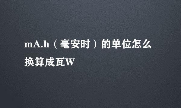 mA.h（毫安时）的单位怎么换算成瓦W