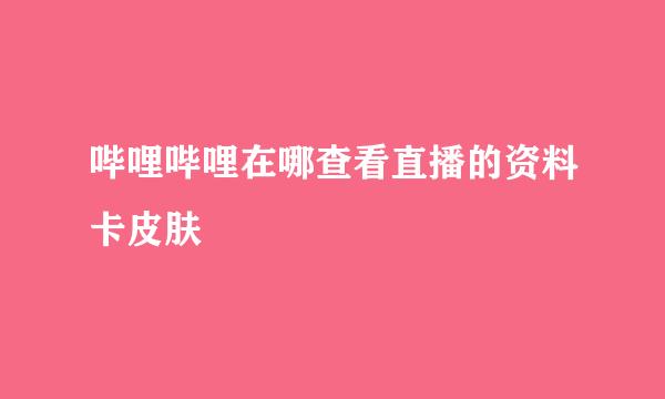 哔哩哔哩在哪查看直播的资料卡皮肤