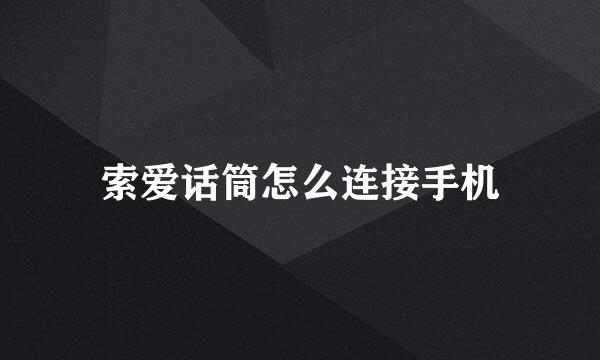 索爱话筒怎么连接手机