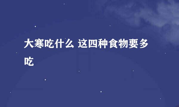大寒吃什么 这四种食物要多吃