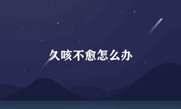 久咳不愈怎么办