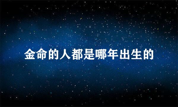 金命的人都是哪年出生的