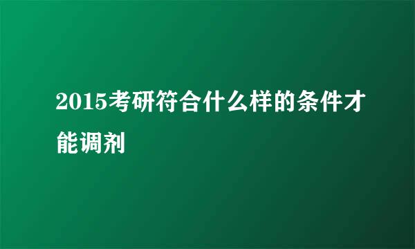 2015考研符合什么样的条件才能调剂