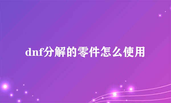 dnf分解的零件怎么使用