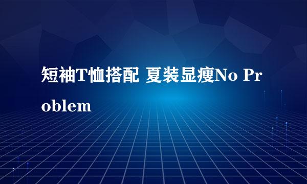 短袖T恤搭配 夏装显瘦No Problem