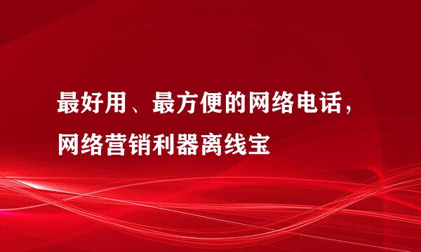 最好用、最方便的网络电话，网络营销利器离线宝