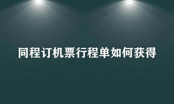 同程订机票行程单如何获得
