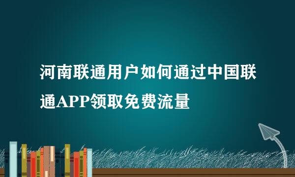 河南联通用户如何通过中国联通APP领取免费流量