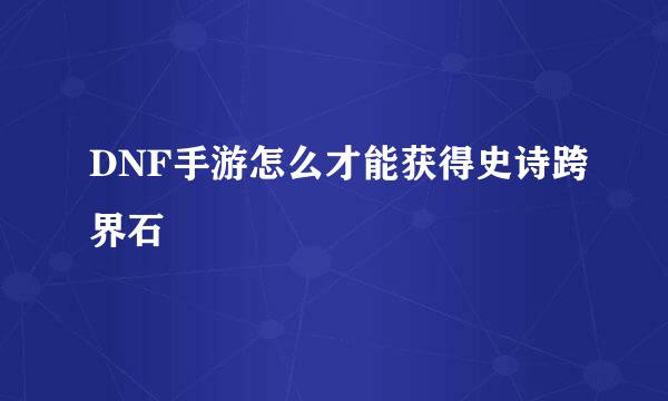 DNF手游怎么才能获得史诗跨界石