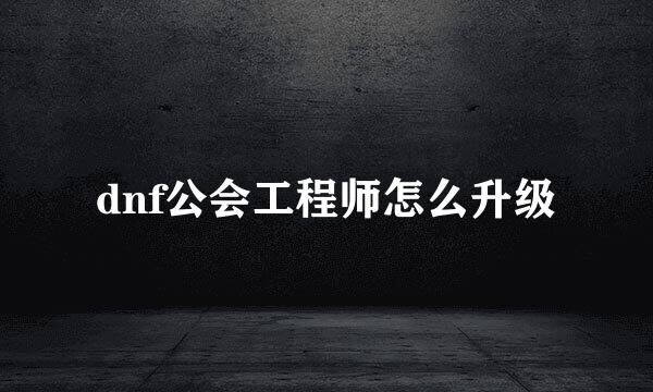 dnf公会工程师怎么升级