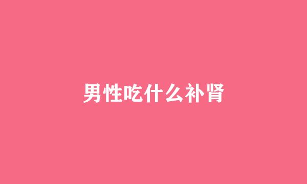 男性吃什么补肾