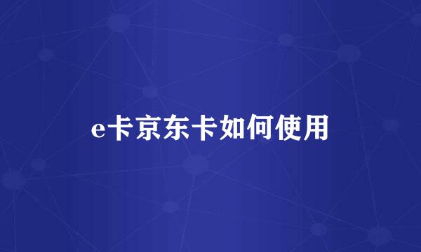 e卡京东卡如何使用