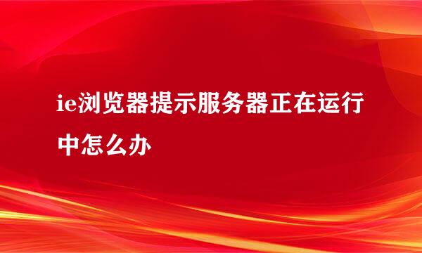 ie浏览器提示服务器正在运行中怎么办