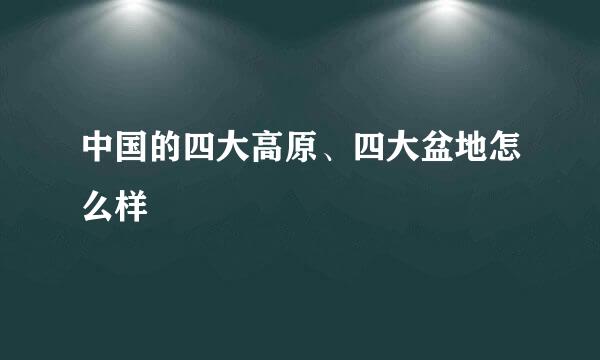 中国的四大高原、四大盆地怎么样