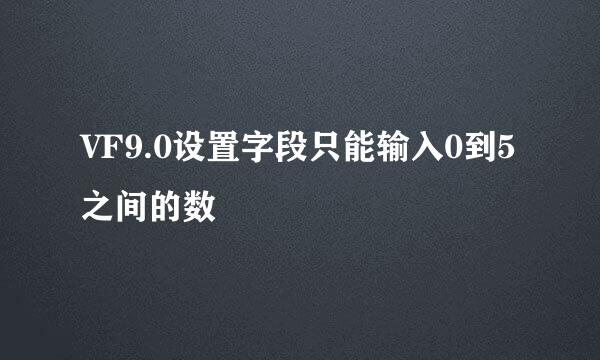 VF9.0设置字段只能输入0到5之间的数