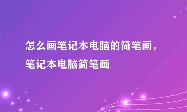 怎么画笔记本电脑的简笔画，笔记本电脑简笔画