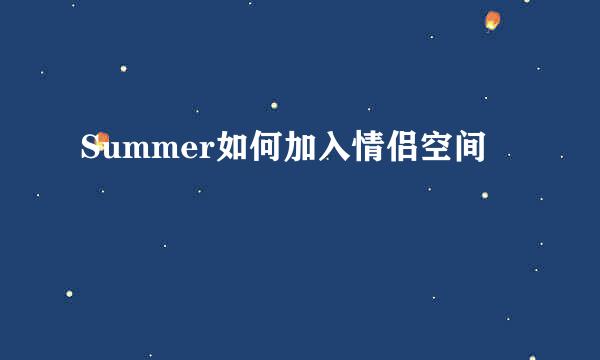 Summer如何加入情侣空间