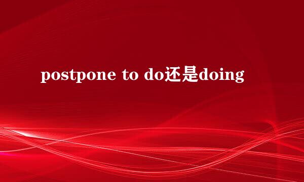 postpone to do还是doing