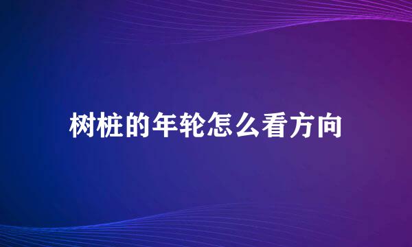树桩的年轮怎么看方向