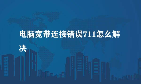电脑宽带连接错误711怎么解决