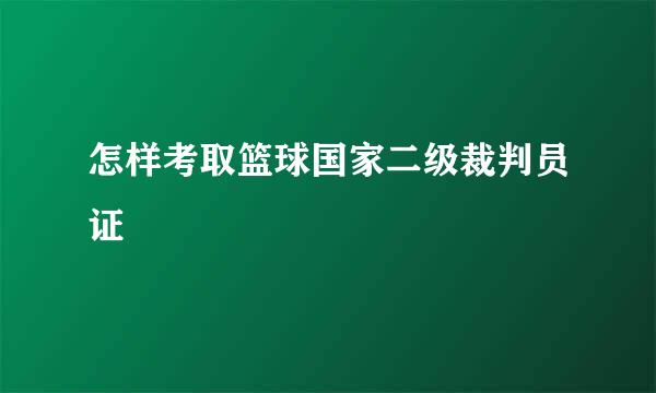 怎样考取篮球国家二级裁判员证