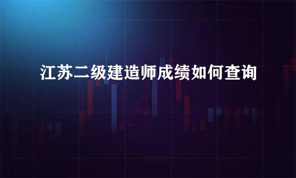 江苏二级建造师成绩如何查询