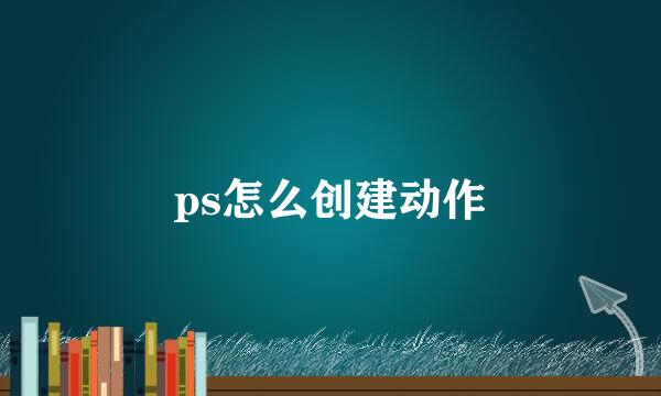 ps怎么创建动作