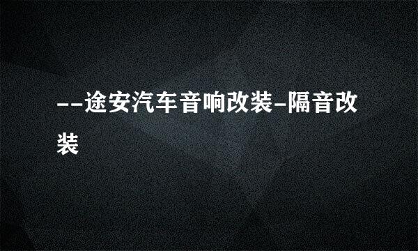 --途安汽车音响改装-隔音改装