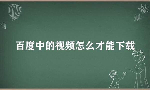 百度中的视频怎么才能下载