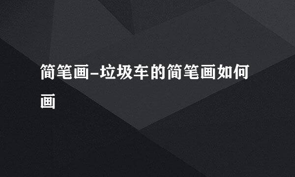 简笔画-垃圾车的简笔画如何画