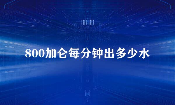 800加仑每分钟出多少水