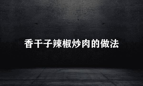 香干子辣椒炒肉的做法