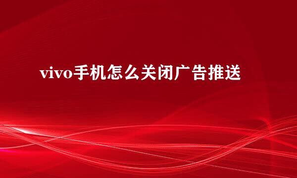 vivo手机怎么关闭广告推送