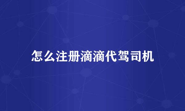 怎么注册滴滴代驾司机