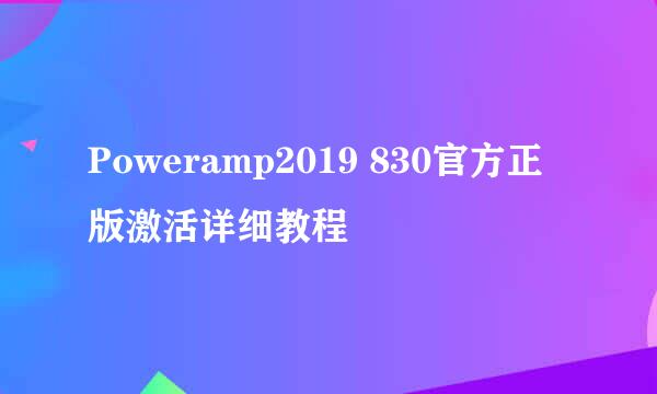 Poweramp2019 830官方正版激活详细教程