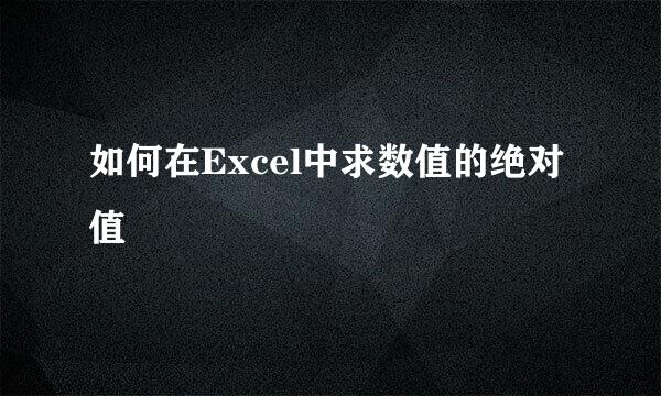 如何在Excel中求数值的绝对值