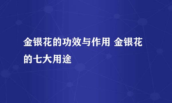 金银花的功效与作用 金银花的七大用途