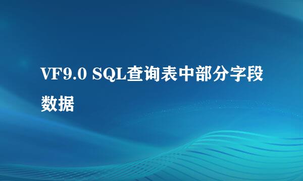 VF9.0 SQL查询表中部分字段数据