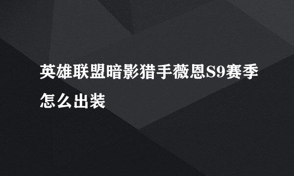 英雄联盟暗影猎手薇恩S9赛季怎么出装