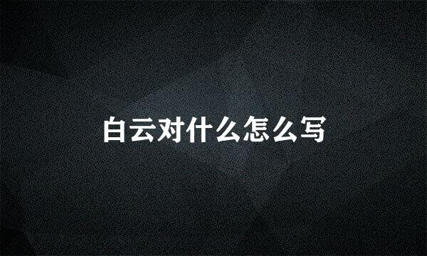 白云对什么怎么写
