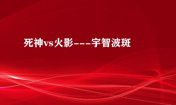 死神vs火影---宇智波斑
