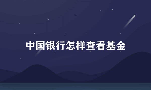 中国银行怎样查看基金