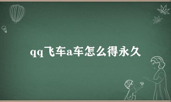 qq飞车a车怎么得永久