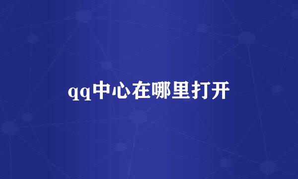 qq中心在哪里打开