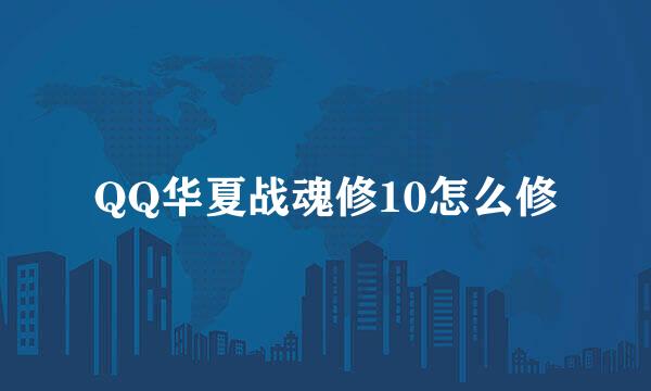 QQ华夏战魂修10怎么修