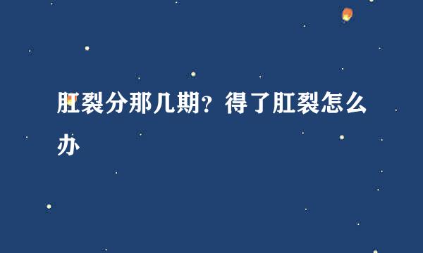 肛裂分那几期？得了肛裂怎么办