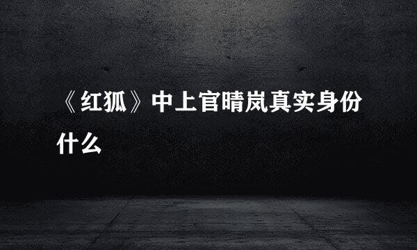 《红狐》中上官晴岚真实身份什么