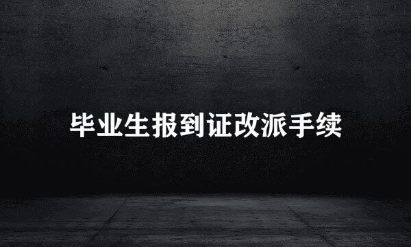 毕业生报到证改派手续